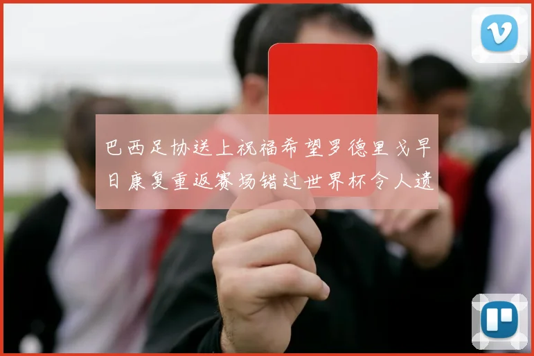 巴西足协送上祝福希望罗德里戈早日康复重返赛场错过世界杯令人遗憾