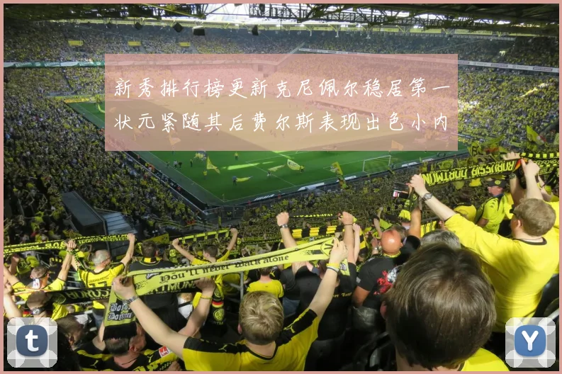 新秀排行榜更新克尼佩尔稳居第一状元紧随其后费尔斯表现出色小内姆哈德成功上榜