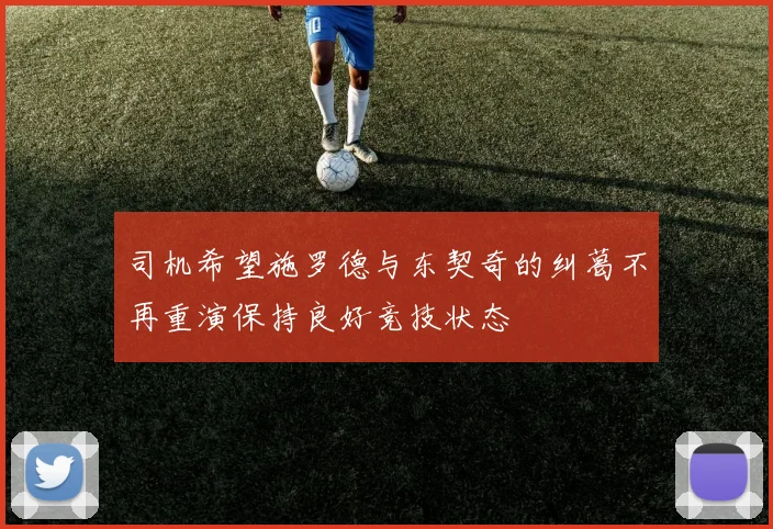 司机希望施罗德与东契奇的纠葛不再重演保持良好竞技状态