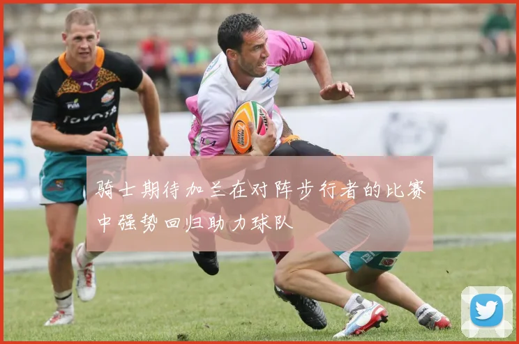 骑士期待加兰在对阵步行者的比赛中强势回归助力球队