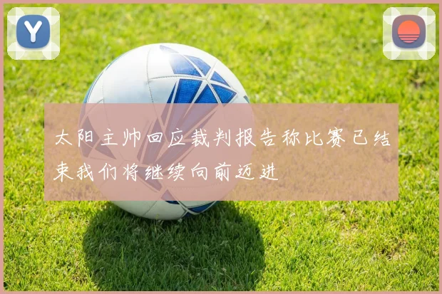 太阳主帅回应裁判报告称比赛已结束我们将继续向前迈进