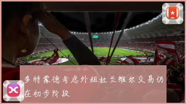 多特蒙德考虑外租杜兰维尔交易仍在初步阶段