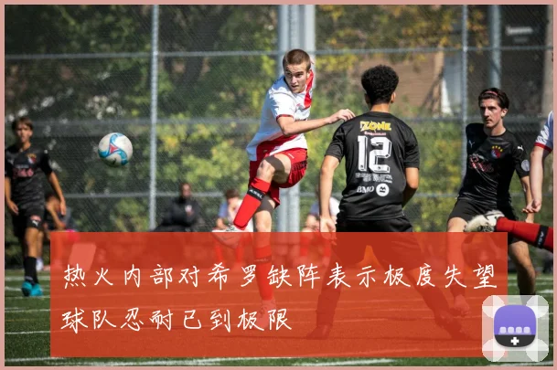 热火内部对希罗缺阵表示极度失望球队忍耐已到极限