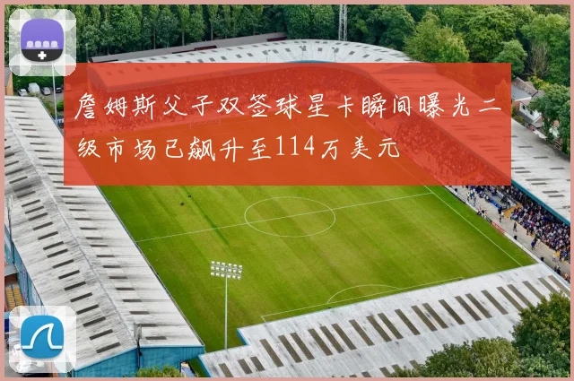 詹姆斯父子双签球星卡瞬间曝光二级市场已飙升至114万美元