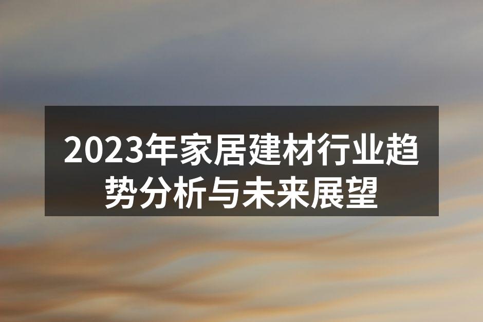 2023年家居建材行业趋势分析与未来展望