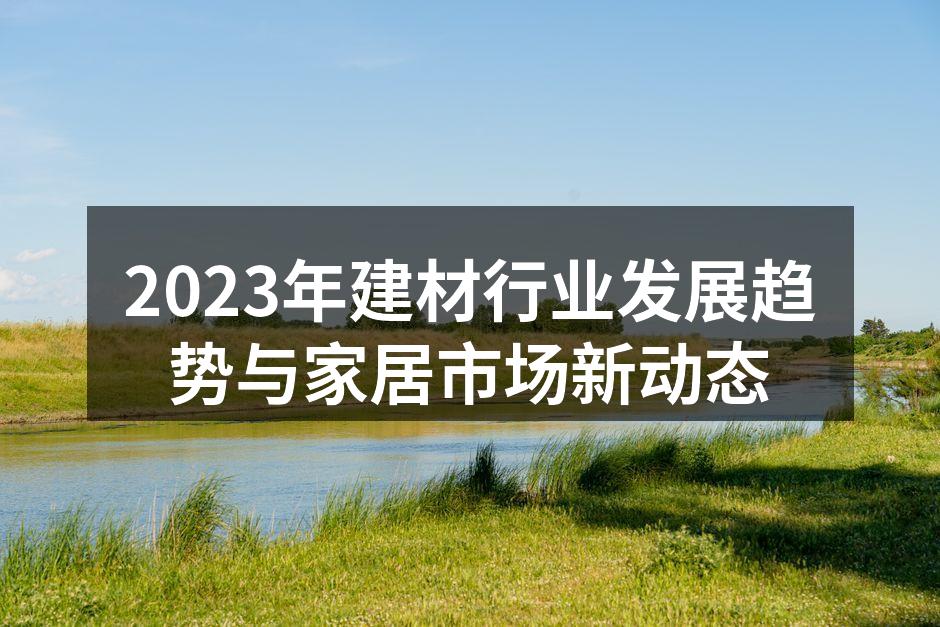 2023年建材行业发展趋势与家居市场新动态
