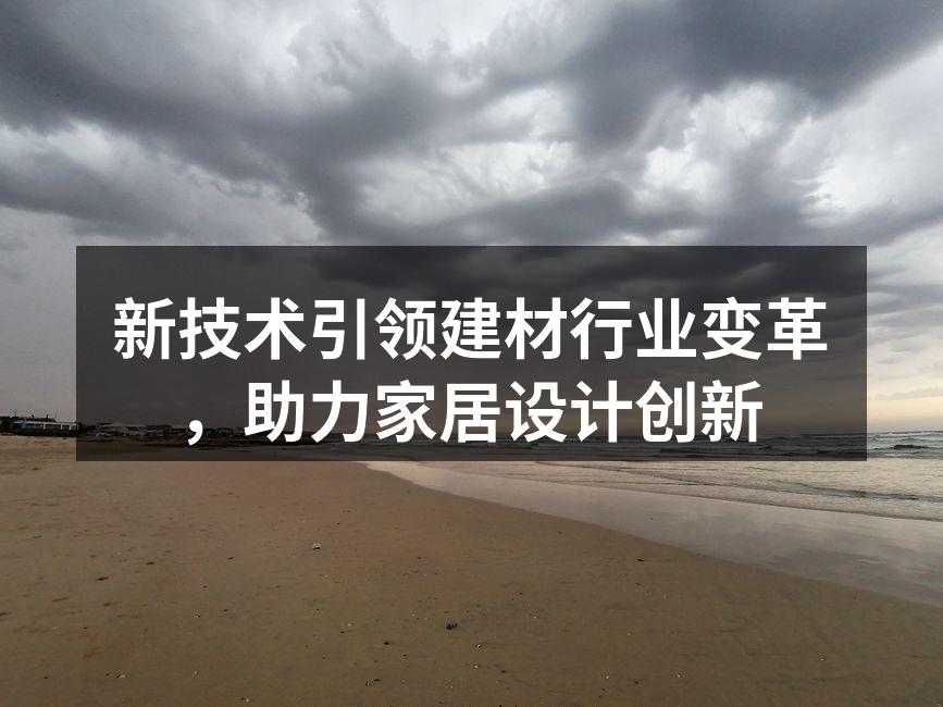 新技术引领建材行业变革，助力家居设计创新