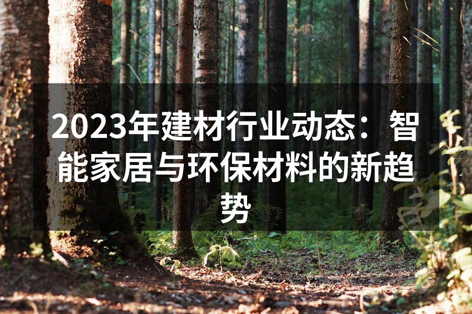 2023年建材行业动态：智能家居与环保材料的新趋势