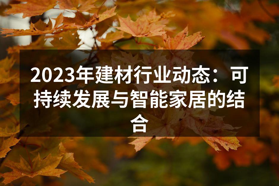 2023年建材行业动态：可持续发展与智能家居的结合